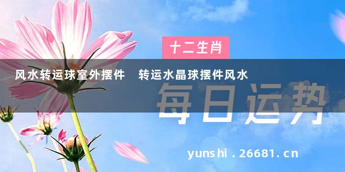 风水转运球室外摆件 转运水晶球摆件风水